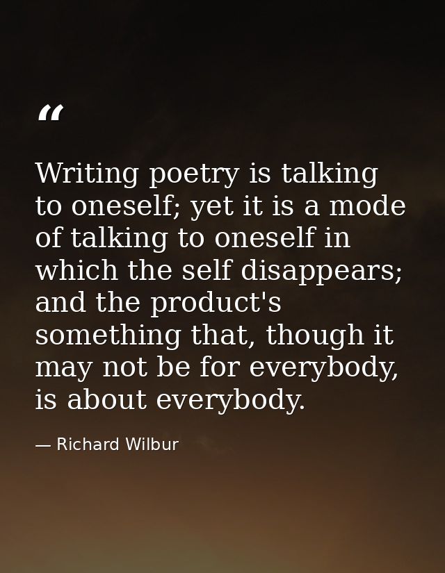 Writing poetry is talking to oneself; yet it is a mode of talking to oneself in which the self disappears; and the produ — Richard Wilbur
