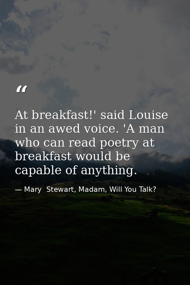 At breakfast!' said Louise in an awed voice. 'A man who can read poetry at breakfast would be capable of anything. — Mary  Stewart, Madam, Will You Talk?