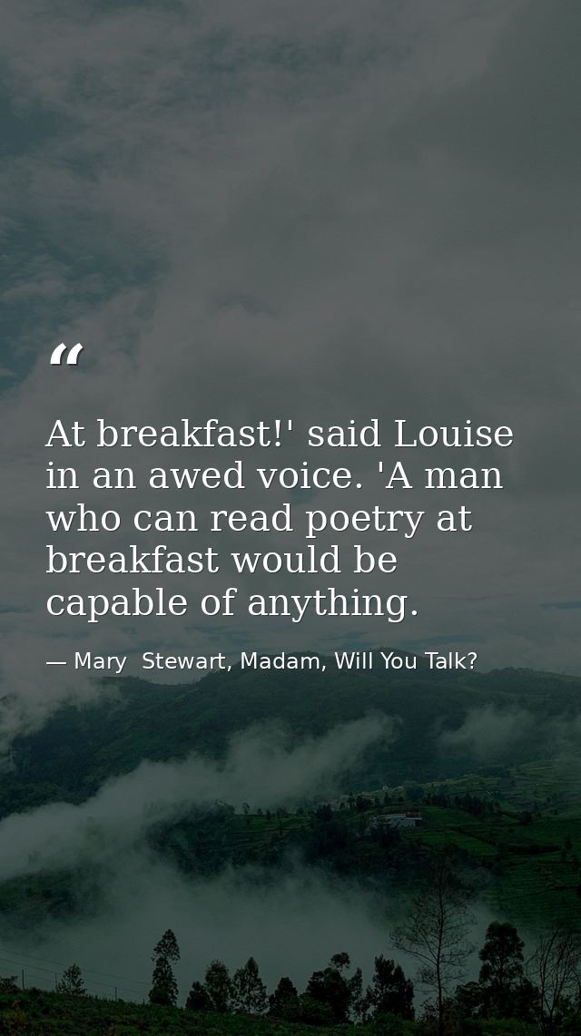 At breakfast!' said Louise in an awed voice. 'A man who can read poetry at breakfast would be capable of anything. — Mary  Stewart, Madam, Will You Talk?