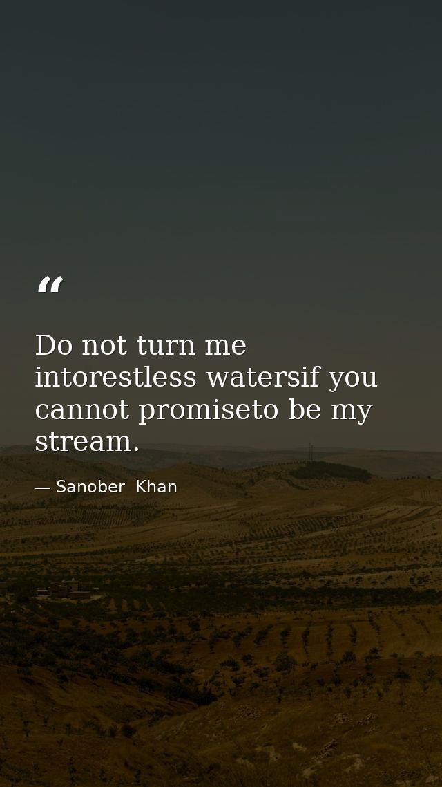 Do not turn me intorestless watersif you cannot promiseto be my stream. — Sanober  Khan