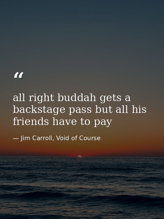 all right buddah gets a backstage pass but all his friends have to pay — Jim Carroll, Void of Course