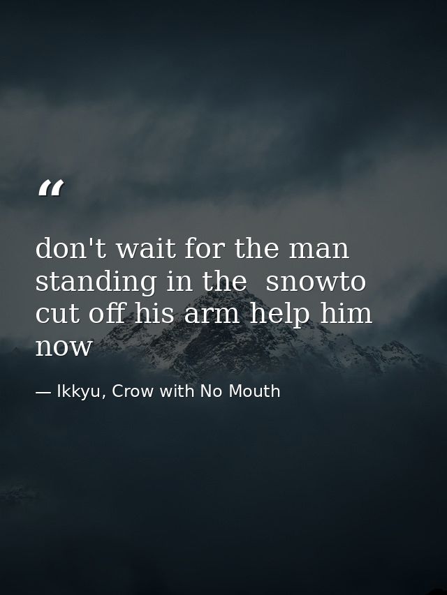 don't wait for the man standing in the  snowto cut off his arm help him now — Ikkyu, Crow with No Mouth