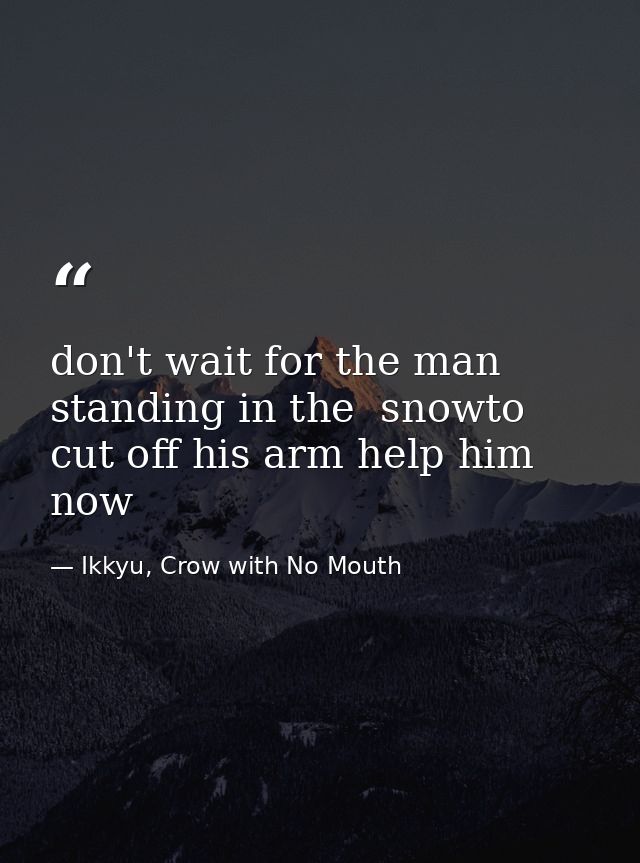 don't wait for the man standing in the  snowto cut off his arm help him now — Ikkyu, Crow with No Mouth