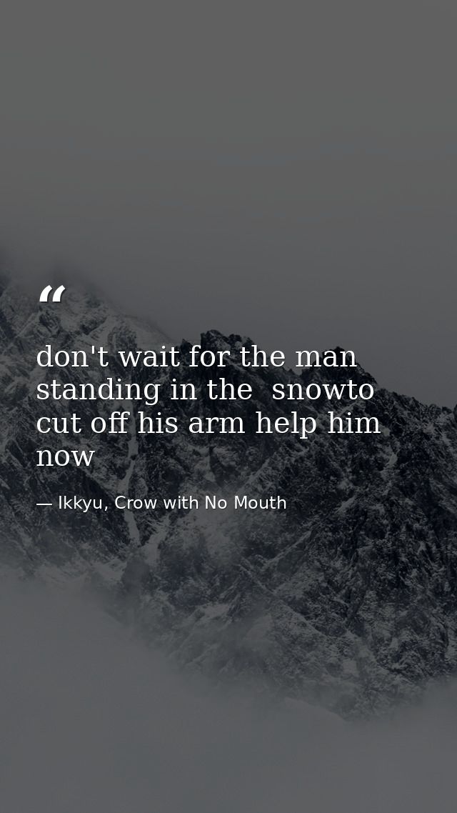 don't wait for the man standing in the  snowto cut off his arm help him now — Ikkyu, Crow with No Mouth