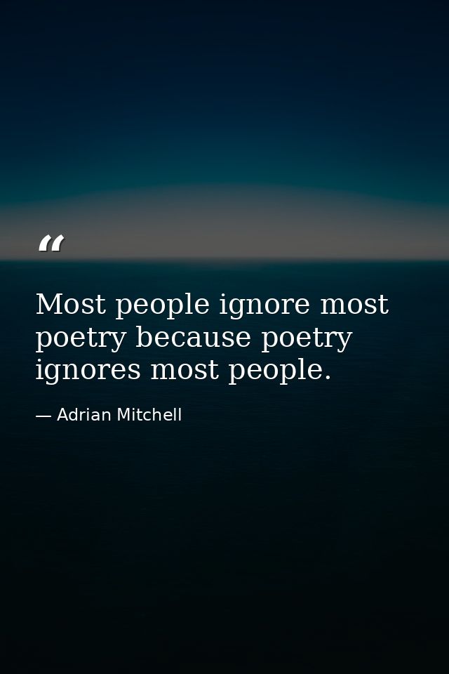Most people ignore most poetry because poetry ignores most people. — Adrian Mitchell