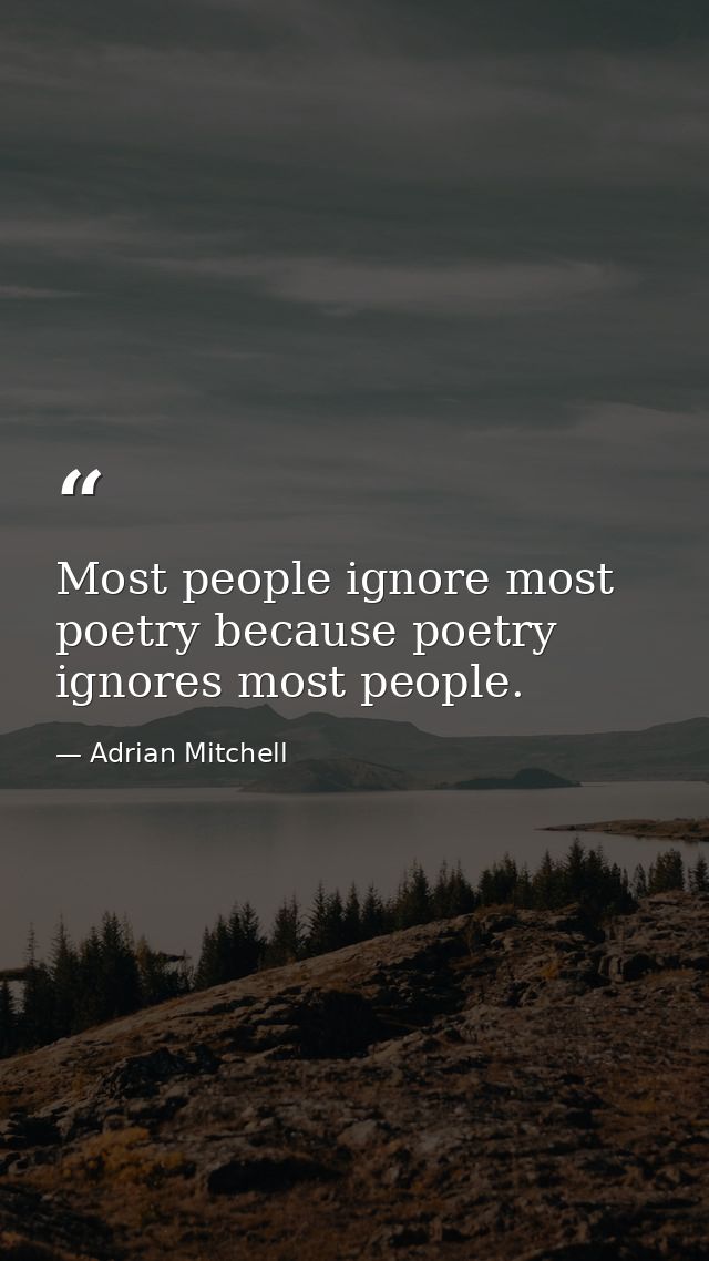 Most people ignore most poetry because poetry ignores most people. — Adrian Mitchell