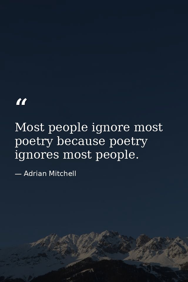 Most people ignore most poetry because poetry ignores most people. — Adrian Mitchell