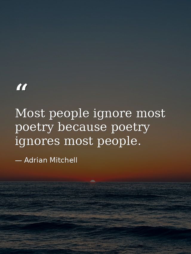 Most people ignore most poetry because poetry ignores most people. — Adrian Mitchell