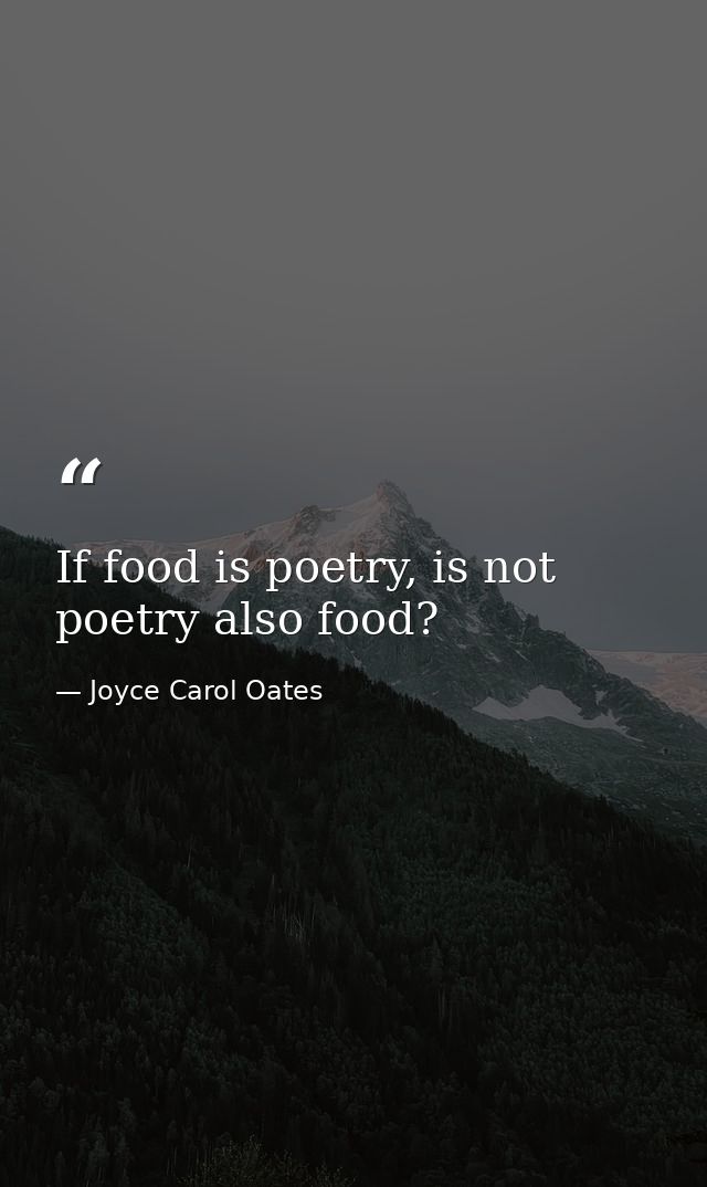 If food is poetry, is not poetry also food? — Joyce Carol Oates