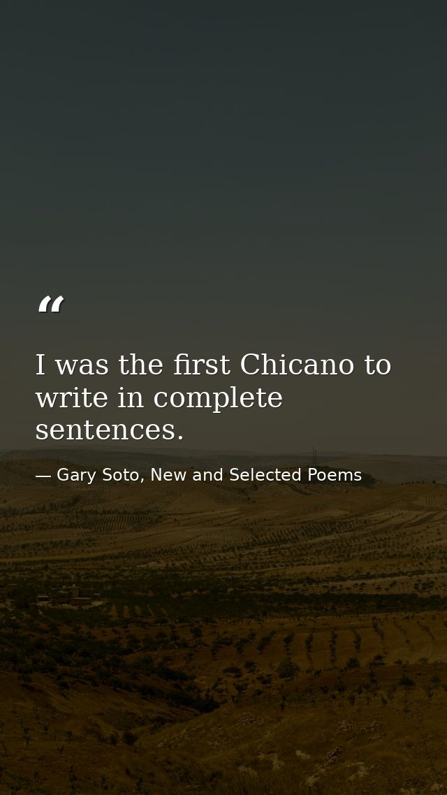 I was the first Chicano to write in complete sentences. — Gary Soto, New and Selected Poems