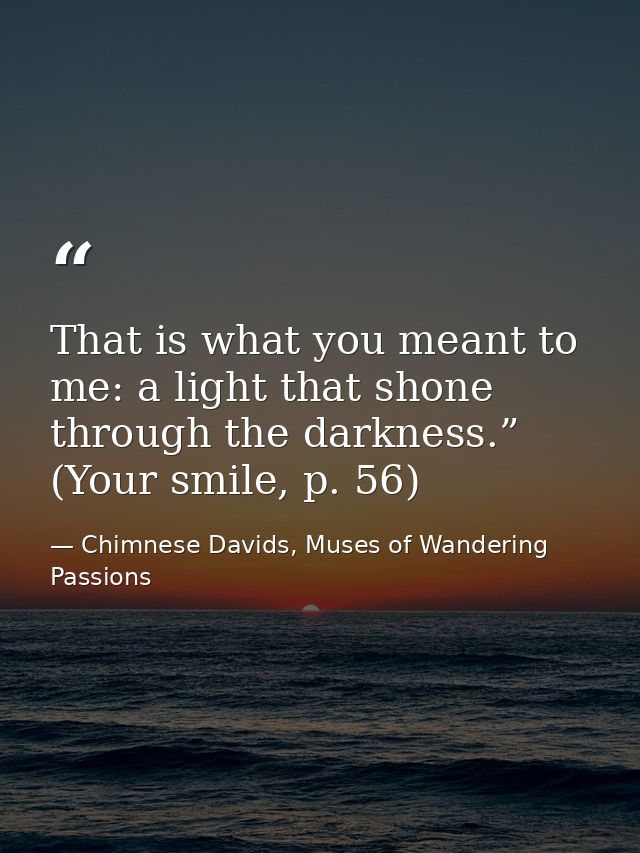 That is what you meant to me: a light that shone through the darkness.” (Your smile, p. 56) — Chimnese Davids, Muses of Wandering Passions