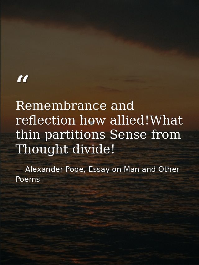 Remembrance and reflection how allied!What thin partitions Sense from Thought divide! — Alexander Pope, Essay on Man and Other Poems
