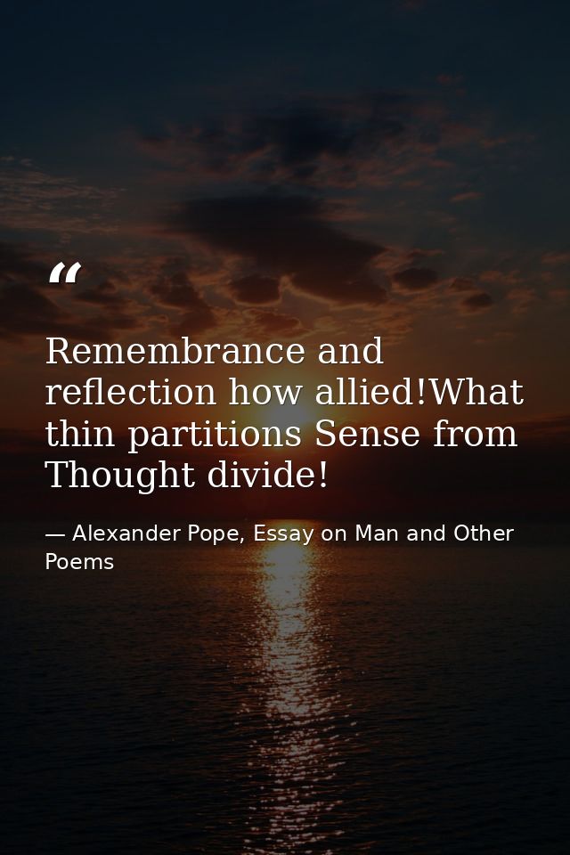 Remembrance and reflection how allied!What thin partitions Sense from Thought divide! — Alexander Pope, Essay on Man and Other Poems