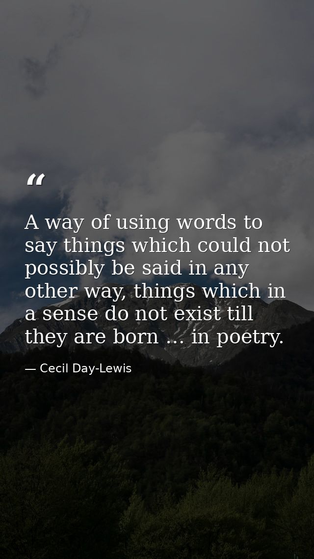 A way of using words to say things which could not possibly be said in any other way, things which in a sense do not exi — Cecil Day-Lewis