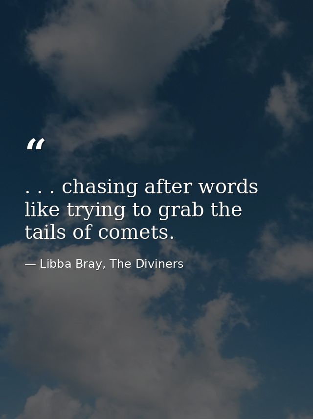 . . . chasing after words like trying to grab the tails of comets. — Libba Bray, The Diviners