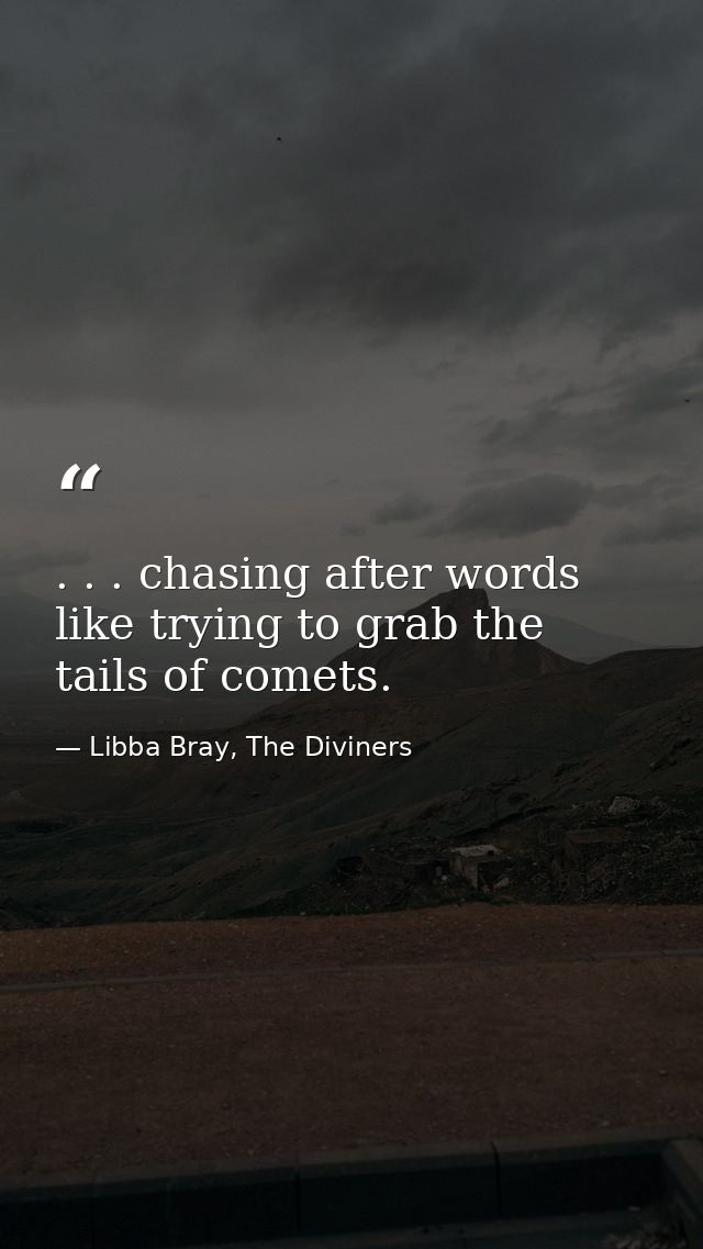 . . . chasing after words like trying to grab the tails of comets. — Libba Bray, The Diviners