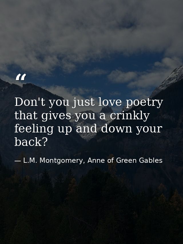 Don't you just love poetry that gives you a crinkly feeling up and down your back? — L.M. Montgomery, Anne of Green Gables
