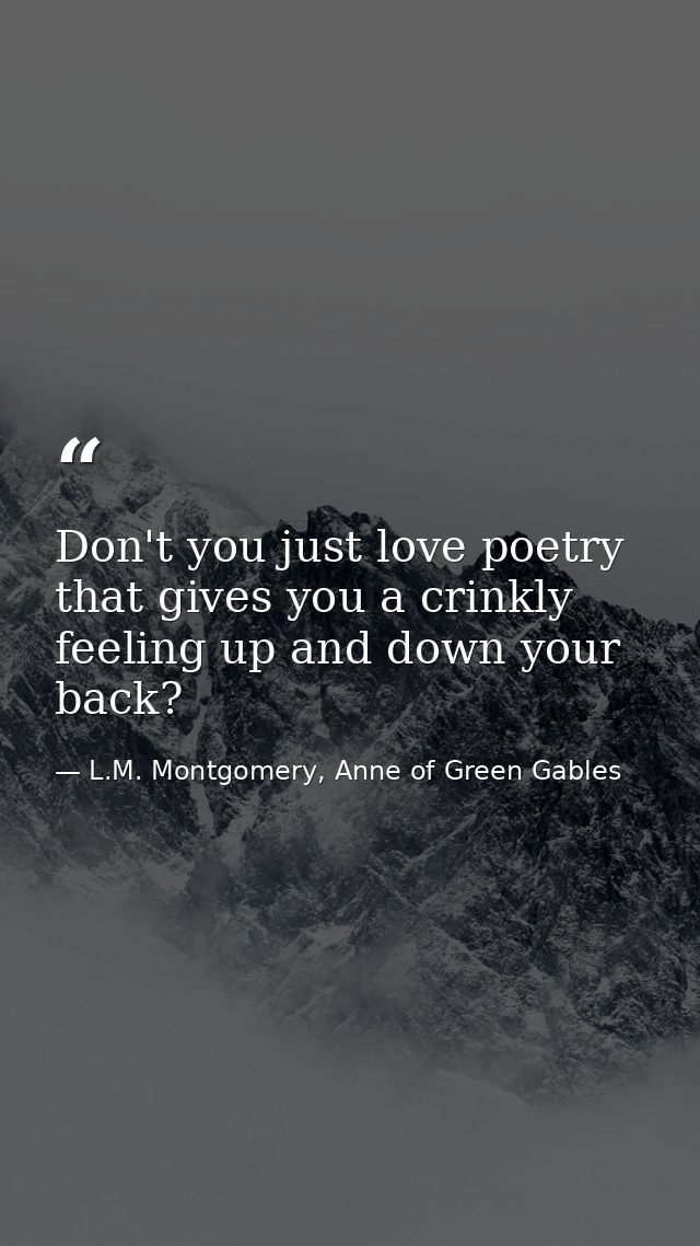 Don't you just love poetry that gives you a crinkly feeling up and down your back? — L.M. Montgomery, Anne of Green Gables