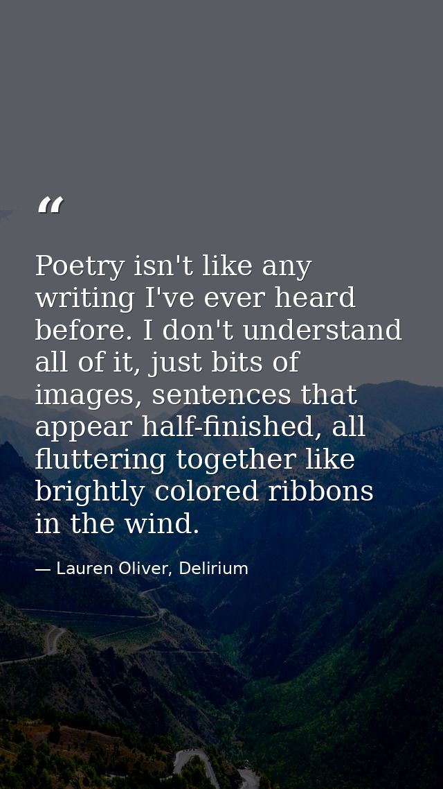Poetry isn't like any writing I've ever heard before. I don't understand all of it, just bits of images, sentences that  — Lauren Oliver, Delirium