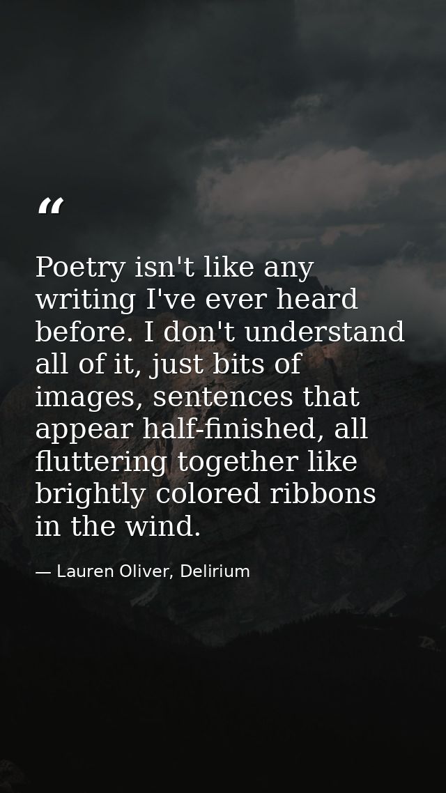 Poetry isn't like any writing I've ever heard before. I don't understand all of it, just bits of images, sentences that  — Lauren Oliver, Delirium