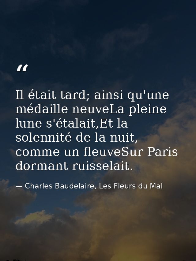 Il était tard; ainsi qu'une médaille neuveLa pleine lune s'étalait,Et la solennité de la nuit, comme un fleuveSur Paris  — Charles Baudelaire, Les Fleurs du Mal