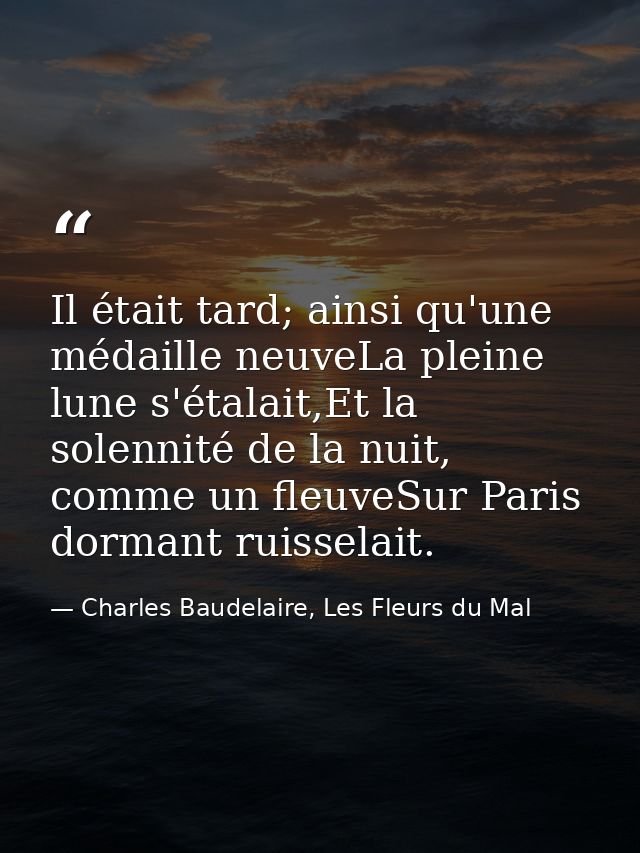 Il était tard; ainsi qu'une médaille neuveLa pleine lune s'étalait,Et la solennité de la nuit, comme un fleuveSur Paris  — Charles Baudelaire, Les Fleurs du Mal