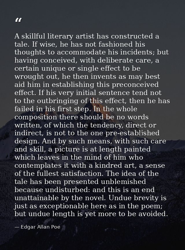 A skillful literary artist has constructed a tale. If wise, he has not fashioned his thoughts to accommodate his inciden — Edgar Allan Poe