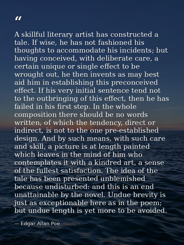 A skillful literary artist has constructed a tale. If wise, he has not fashioned his thoughts to accommodate his inciden — Edgar Allan Poe