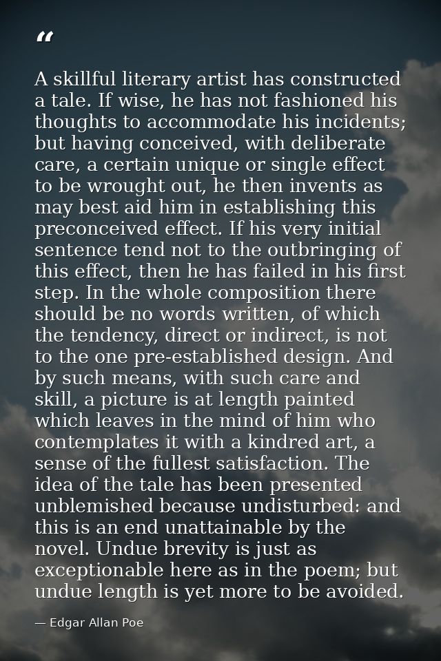 A skillful literary artist has constructed a tale. If wise, he has not fashioned his thoughts to accommodate his inciden — Edgar Allan Poe