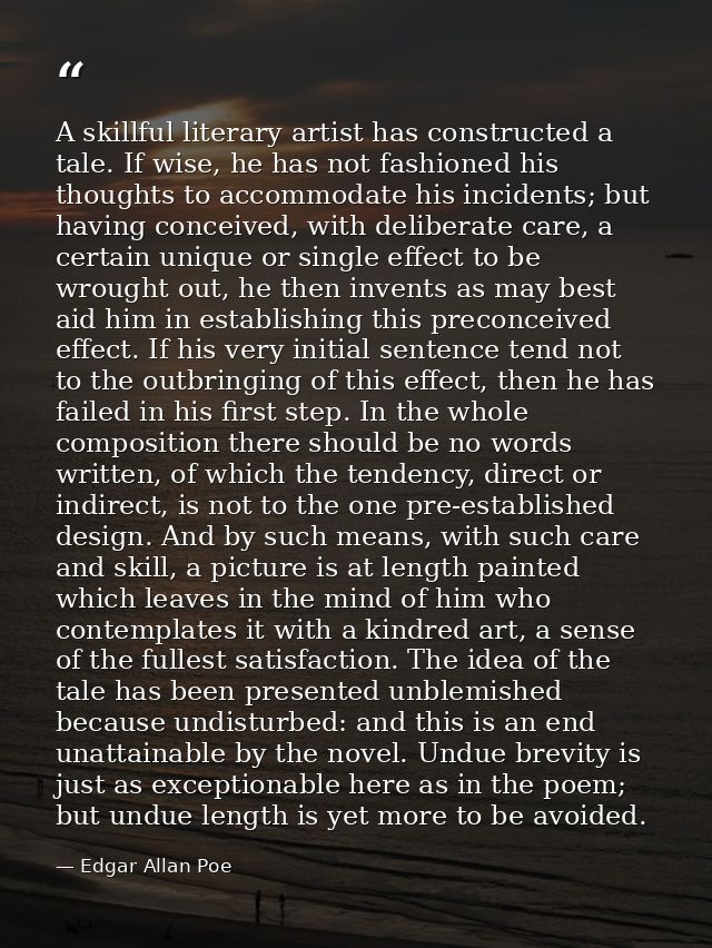A skillful literary artist has constructed a tale. If wise, he has not fashioned his thoughts to accommodate his inciden — Edgar Allan Poe