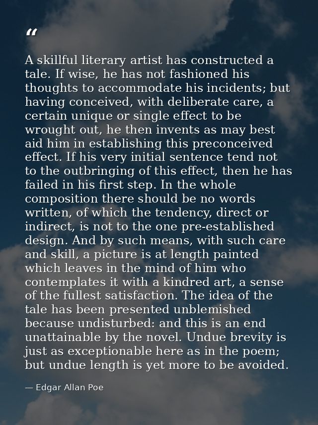 A skillful literary artist has constructed a tale. If wise, he has not fashioned his thoughts to accommodate his inciden — Edgar Allan Poe