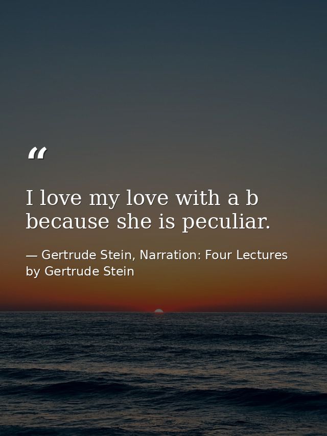 I love my love with a b because she is peculiar. — Gertrude Stein, Narration: Four Lectures by Gertrude Stein