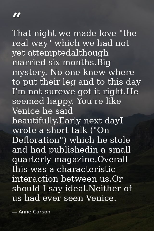That night we made love "the real way" which we had not yet attemptedalthough married six months.Big mystery. No one kne — Anne Carson
