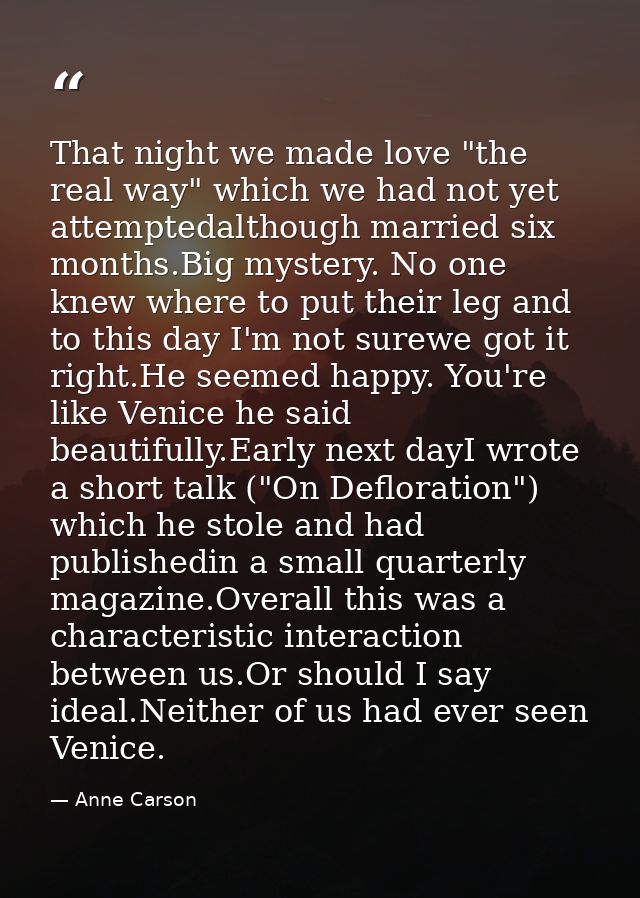 That night we made love "the real way" which we had not yet attemptedalthough married six months.Big mystery. No one kne — Anne Carson