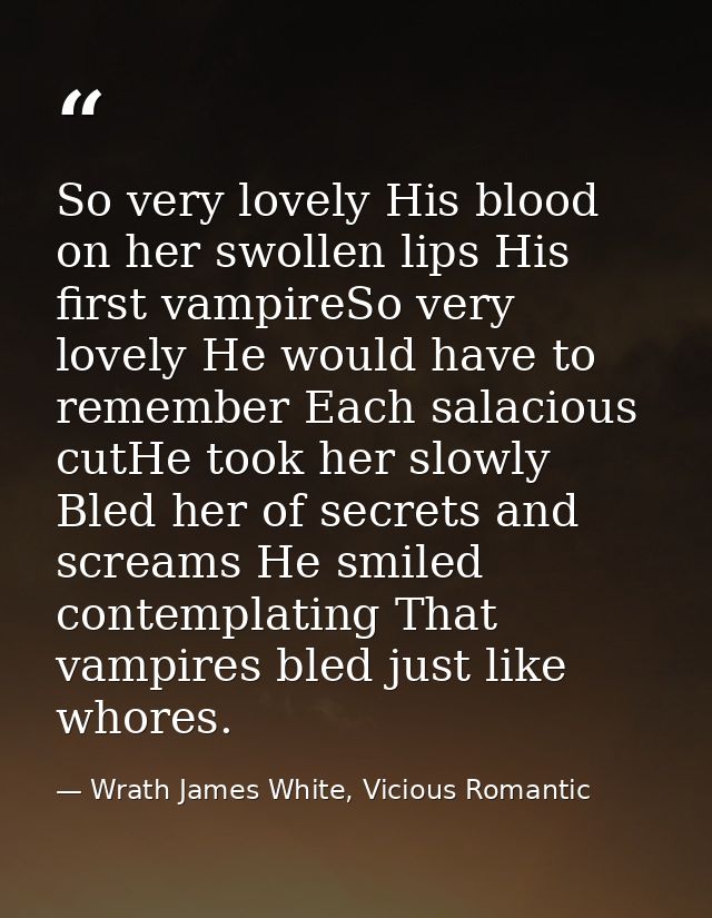So very lovely His blood on her swollen lips His first vampireSo very lovely He would have to remember Each salacious cu — Wrath James White, Vicious Romantic