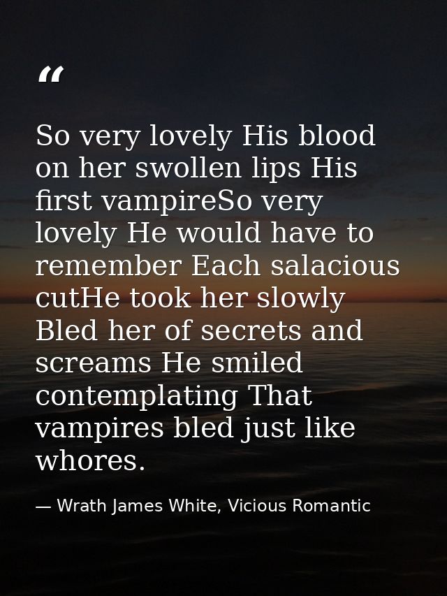 So very lovely His blood on her swollen lips His first vampireSo very lovely He would have to remember Each salacious cu — Wrath James White, Vicious Romantic