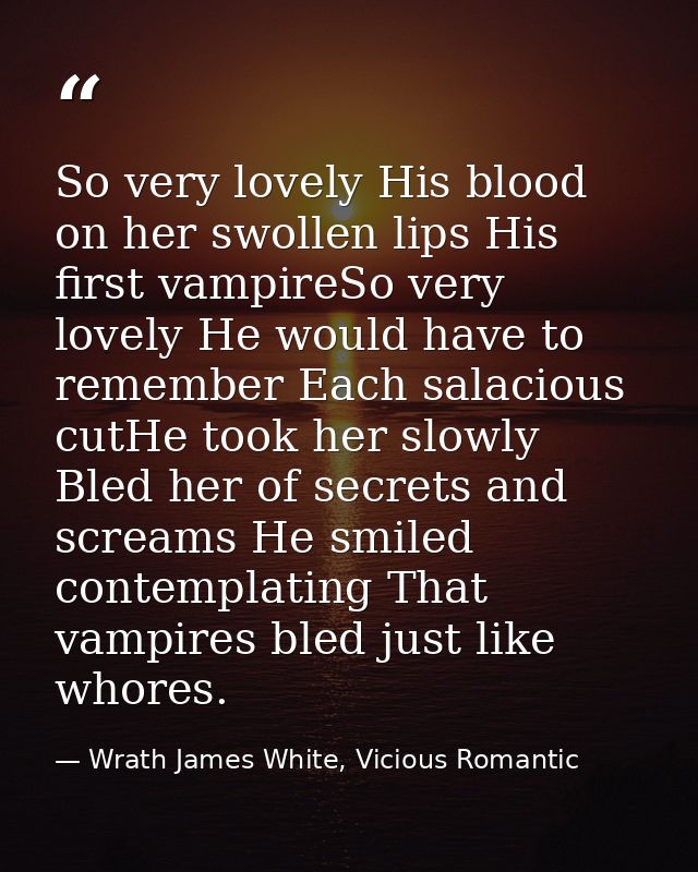 So very lovely His blood on her swollen lips His first vampireSo very lovely He would have to remember Each salacious cu — Wrath James White, Vicious Romantic