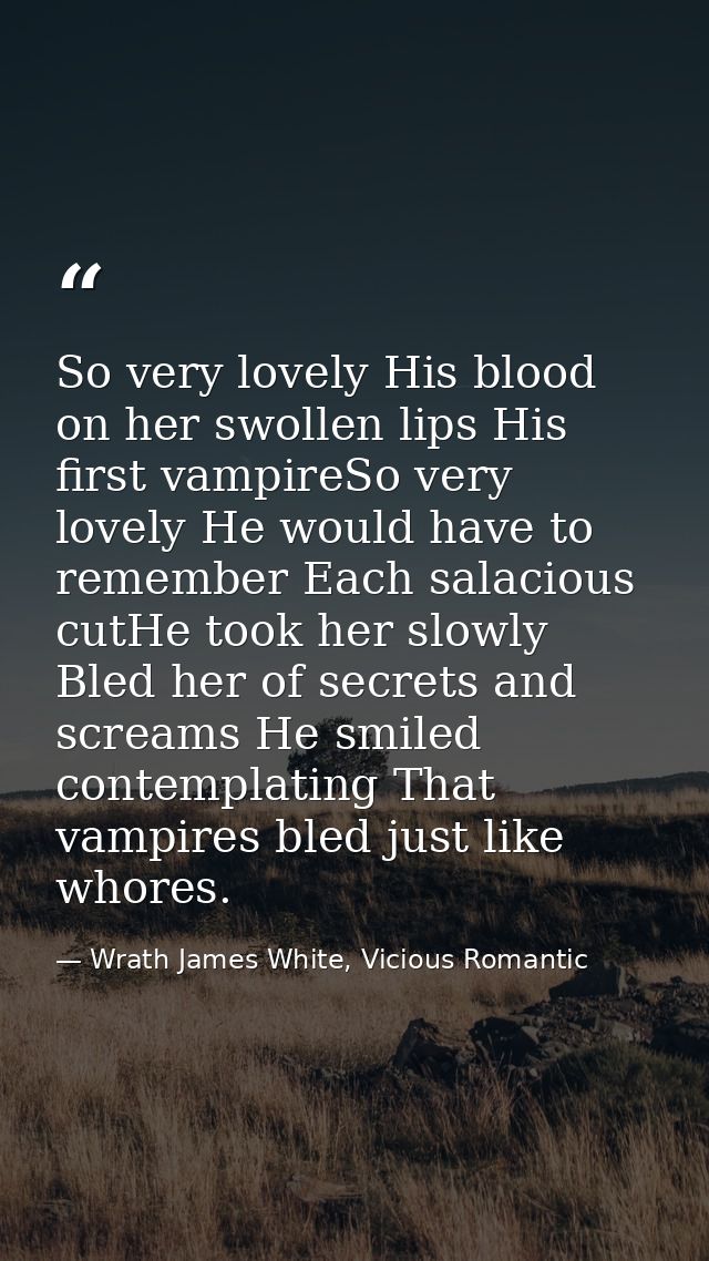 So very lovely His blood on her swollen lips His first vampireSo very lovely He would have to remember Each salacious cu — Wrath James White, Vicious Romantic