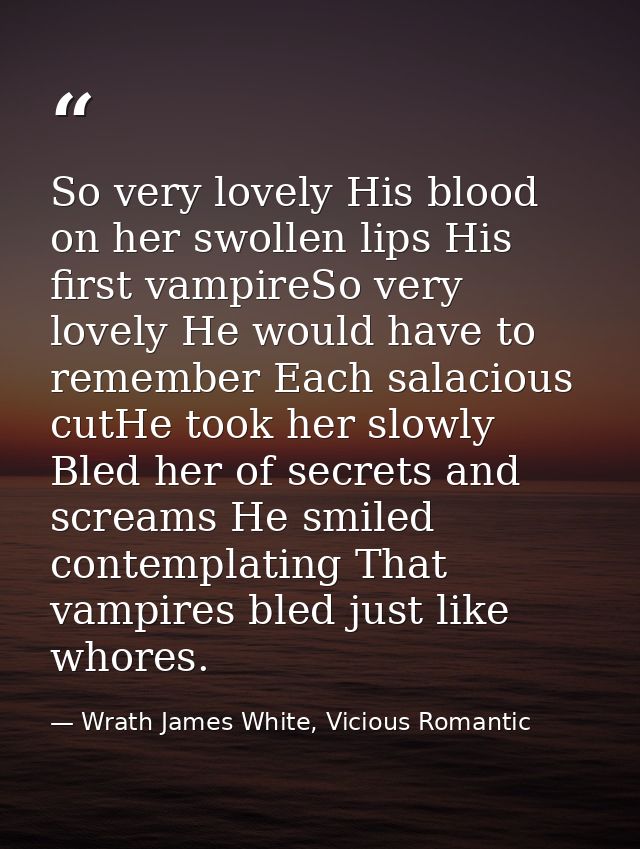 So very lovely His blood on her swollen lips His first vampireSo very lovely He would have to remember Each salacious cu — Wrath James White, Vicious Romantic