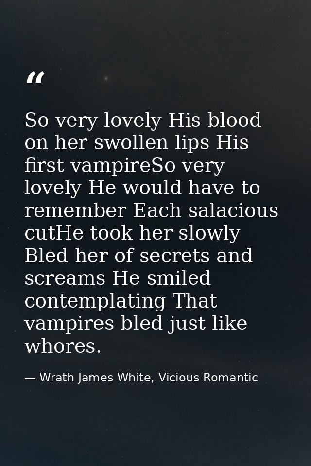 So very lovely His blood on her swollen lips His first vampireSo very lovely He would have to remember Each salacious cu — Wrath James White, Vicious Romantic