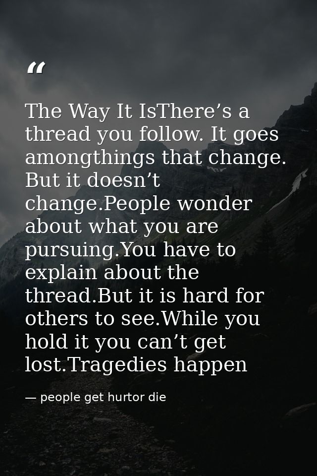 The Way It IsThere’s a thread you follow. It goes amongthings that change. But it doesn’t change.People wonder about wha — people get hurtor die