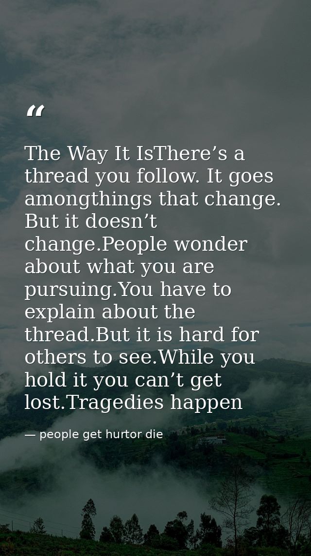 The Way It IsThere’s a thread you follow. It goes amongthings that change. But it doesn’t change.People wonder about wha — people get hurtor die