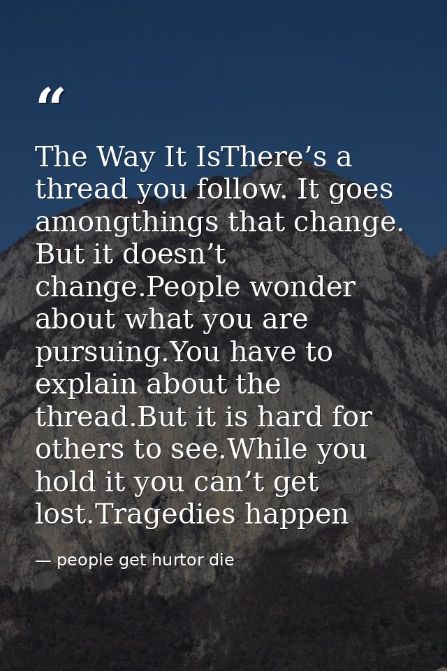 The Way It IsThere’s a thread you follow. It goes amongthings that change. But it doesn’t change.People wonder about wha — people get hurtor die