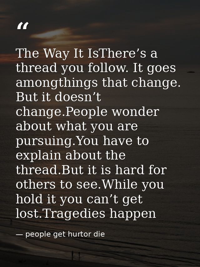 The Way It IsThere’s a thread you follow. It goes amongthings that change. But it doesn’t change.People wonder about wha — people get hurtor die
