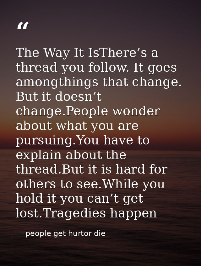 The Way It IsThere’s a thread you follow. It goes amongthings that change. But it doesn’t change.People wonder about wha — people get hurtor die