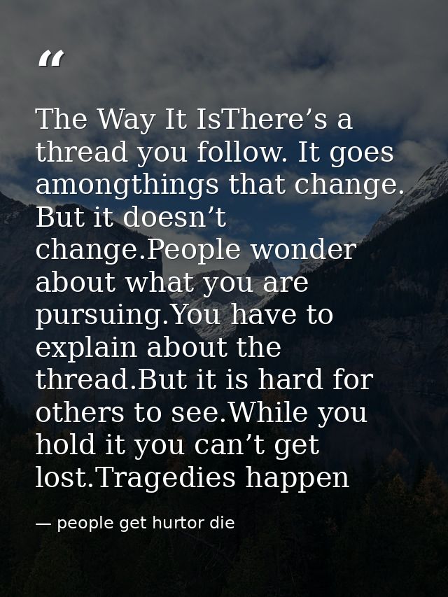 The Way It IsThere’s a thread you follow. It goes amongthings that change. But it doesn’t change.People wonder about wha — people get hurtor die