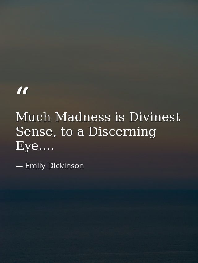 Much Madness is Divinest Sense, to a Discerning Eye.... — Emily Dickinson