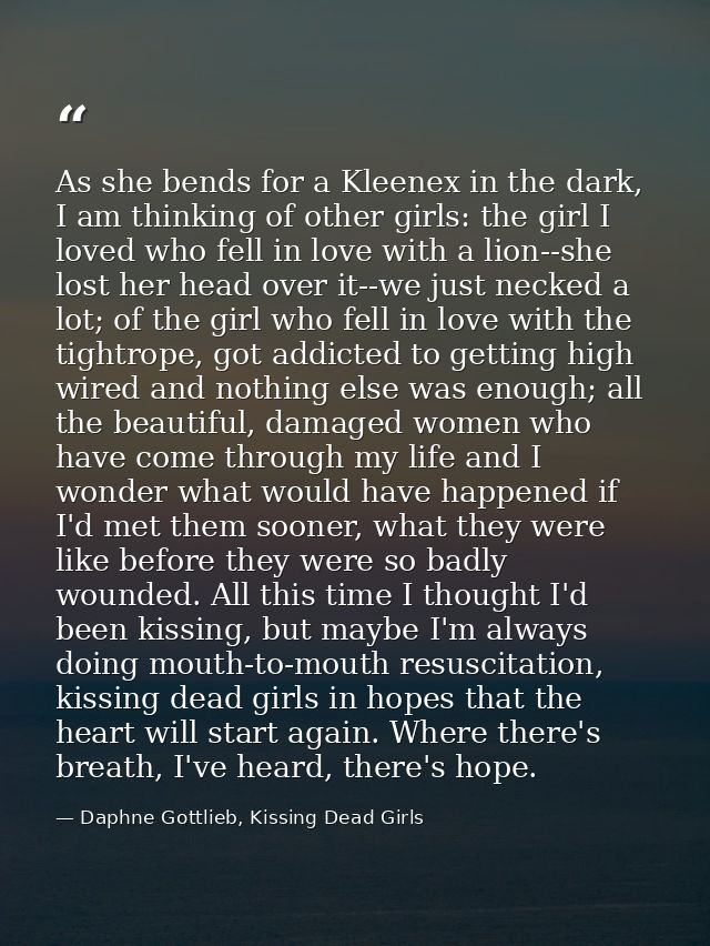 As she bends for a Kleenex in the dark, I am thinking of other girls: the girl I loved who fell in love with a lion--she — Daphne Gottlieb, Kissing Dead Girls