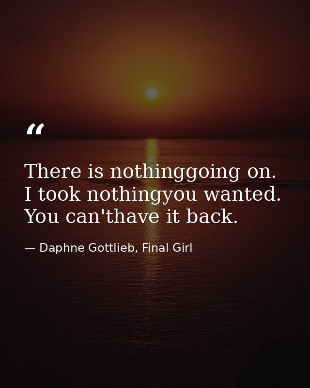 There is nothinggoing on. I took nothingyou wanted. You can'thave it back. — Daphne Gottlieb, Final Girl