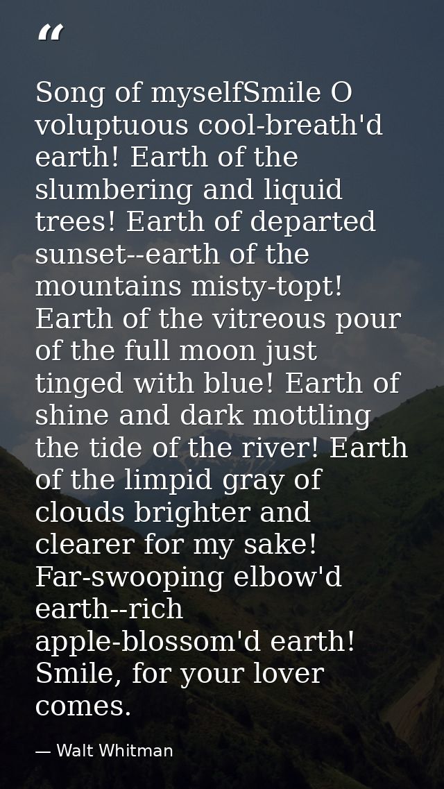 Song of myselfSmile O voluptuous cool-breath'd earth! Earth of the slumbering and liquid trees! Earth of departed sunset — Walt Whitman